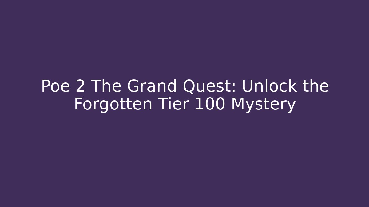 Poe 2 The Grand Quest: Unlock the Forgotten Tier 100 Mystery