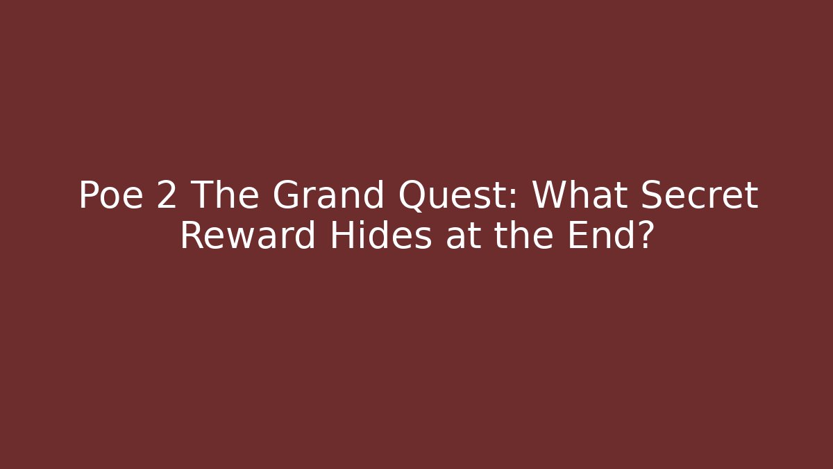 Poe 2 The Grand Quest: What Secret Reward Hides at the End?