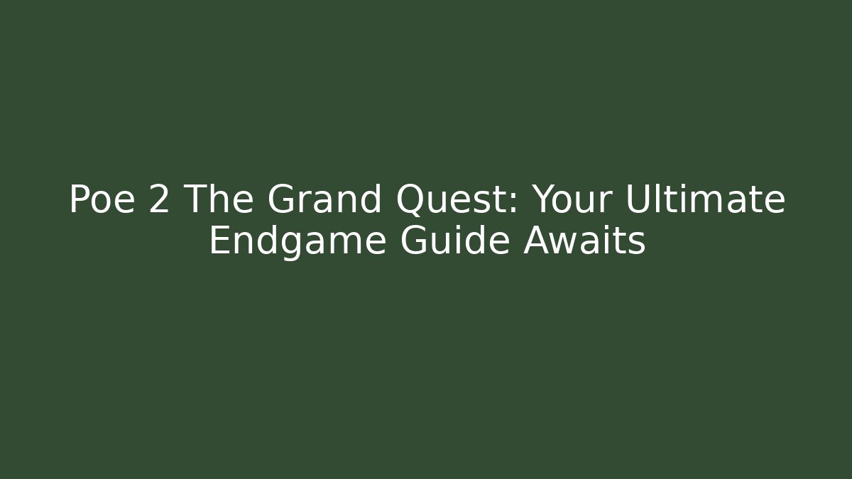 Poe 2 The Grand Quest: Your Ultimate Endgame Guide Awaits
