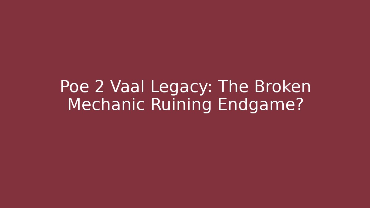 Poe 2 Vaal Legacy: The Broken Mechanic Ruining Endgame?