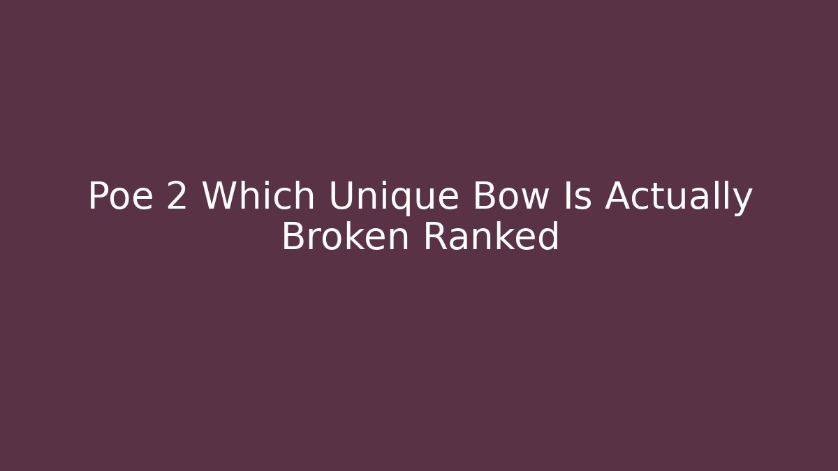 Poe 2 Which Unique Bow Is Actually Broken Ranked