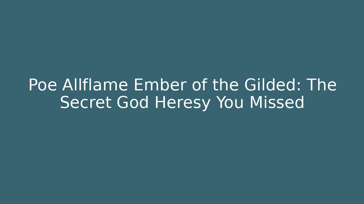 Poe Allflame Ember of the Gilded: The Secret God Heresy You Missed