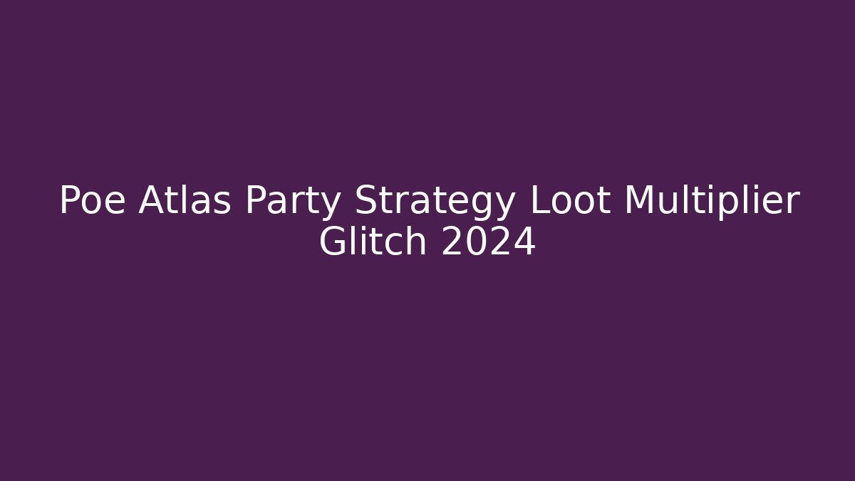 Poe Atlas Party Strategy Loot Multiplier Glitch 2024