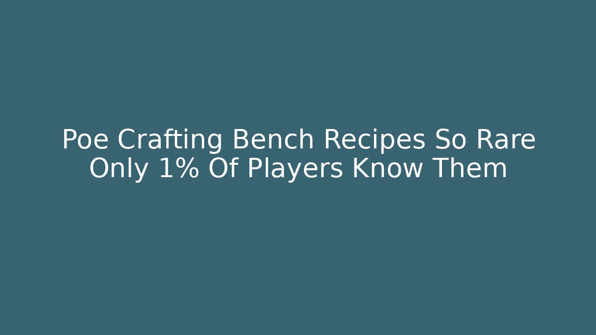 Poe Crafting Bench Recipes So Rare Only 1% Of Players Know Them