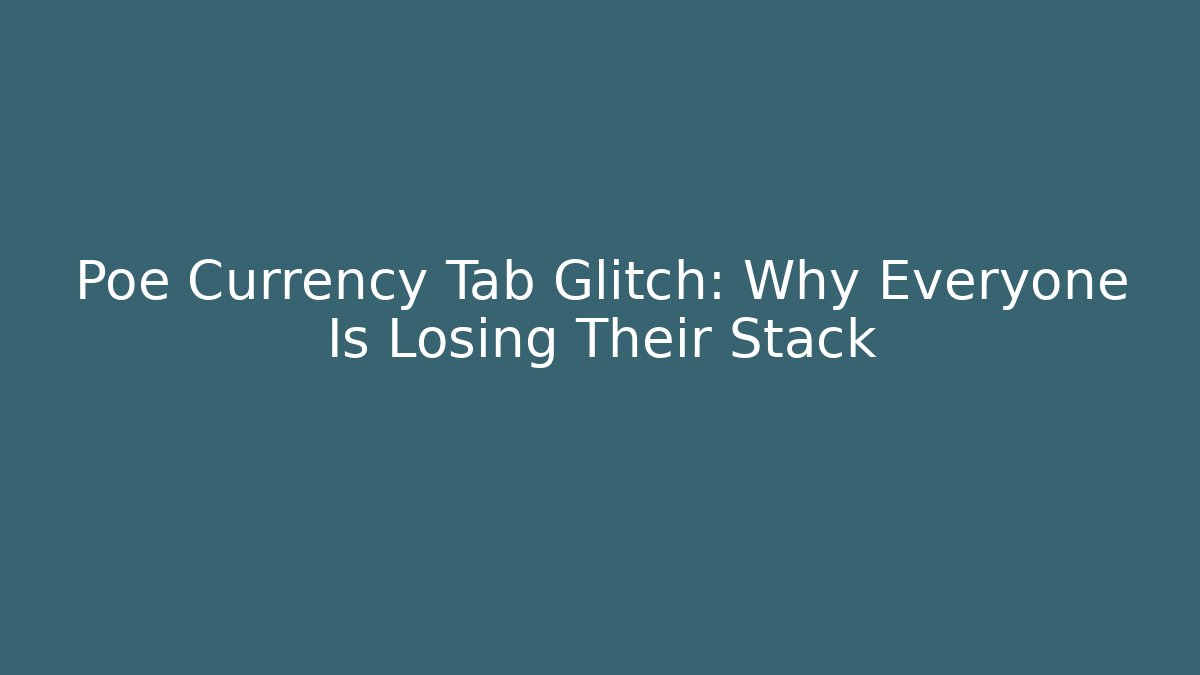 Poe Currency Tab Glitch: Why Everyone Is Losing Their Stack