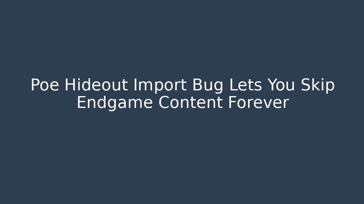 Poe Hideout Import Bug Lets You Skip Endgame Content Forever - Critter Realm