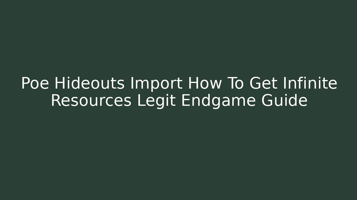 Poe Hideouts Import How To Get Infinite Resources Legit Endgame Guide