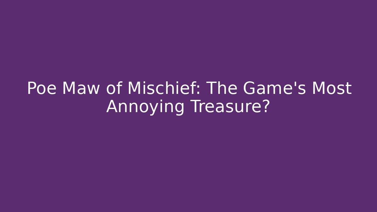 Poe Maw of Mischief: The Game’s Most Annoying Treasure?