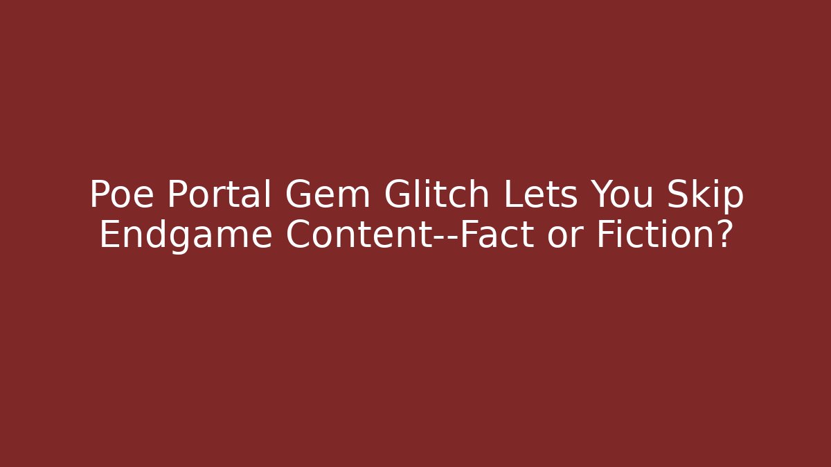 Poe Portal Gem Glitch Lets You Skip Endgame Content—Fact or Fiction?