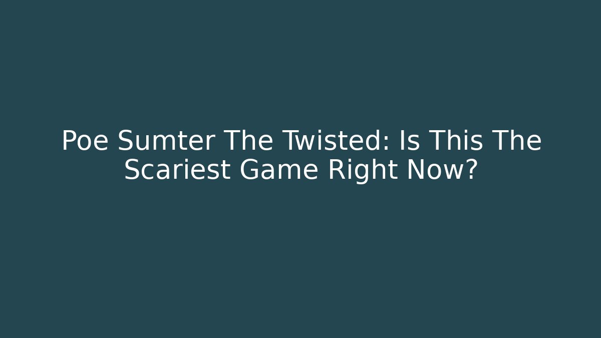 Poe Sumter The Twisted: Is This The Scariest Game Right Now?