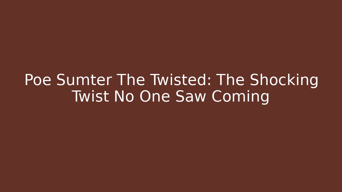Poe Sumter The Twisted: The Shocking Twist No One Saw Coming