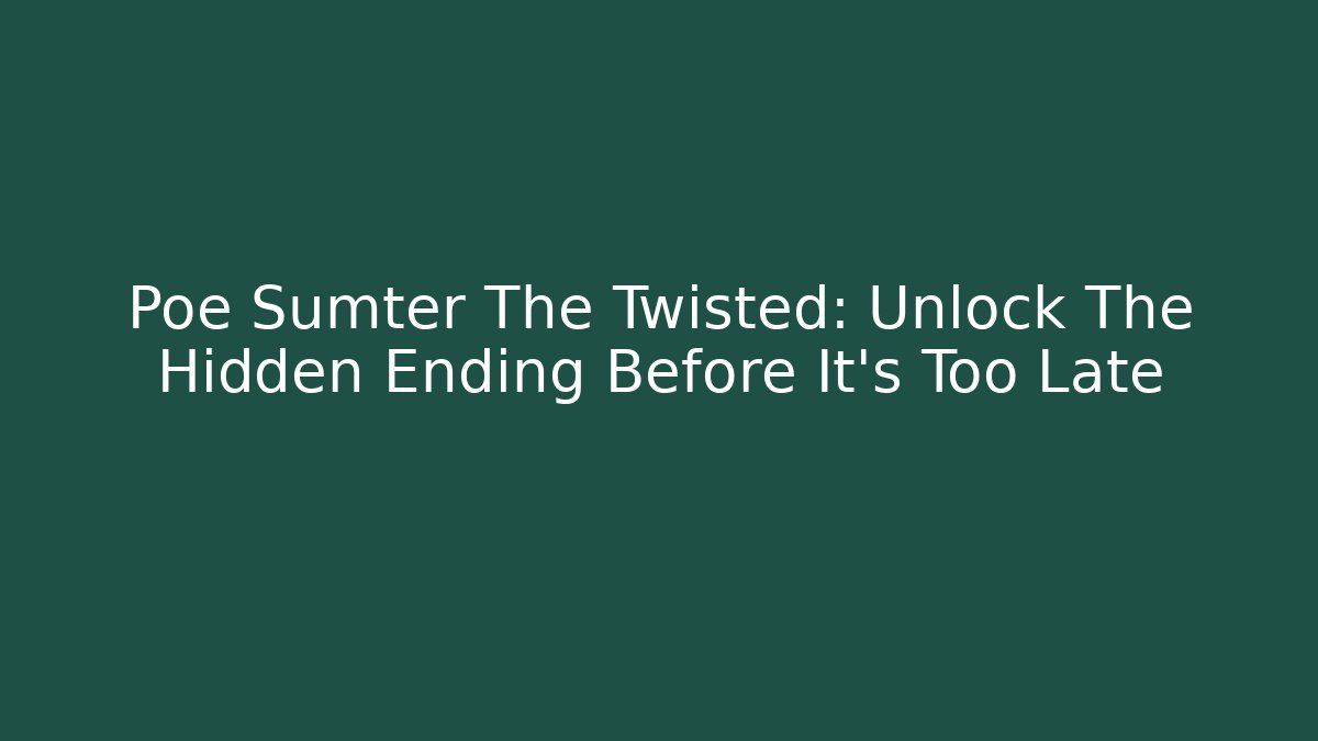 Poe Sumter The Twisted: Unlock The Hidden Ending Before It's Too Late