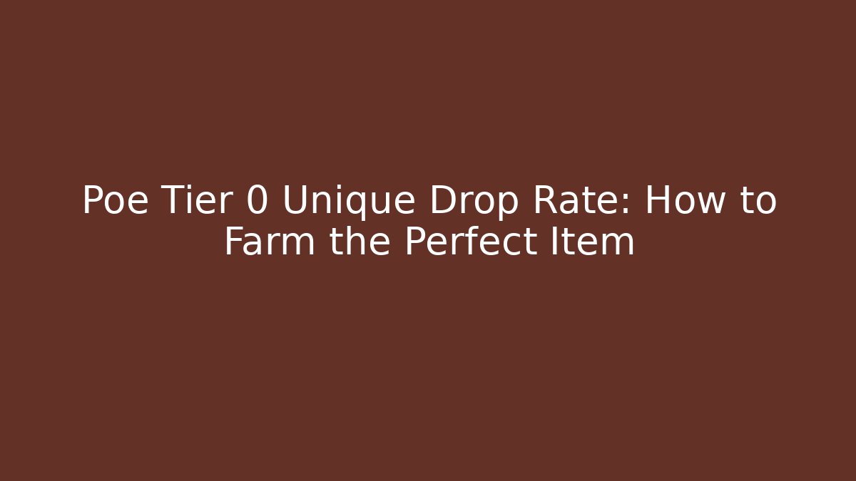 Poe Tier 0 Unique Drop Rate: How to Farm the Perfect Item