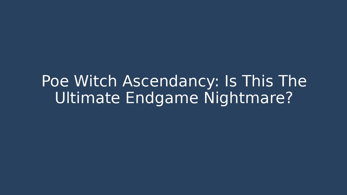 Poe Witch Ascendancy: Is This The Ultimate Endgame Nightmare?
