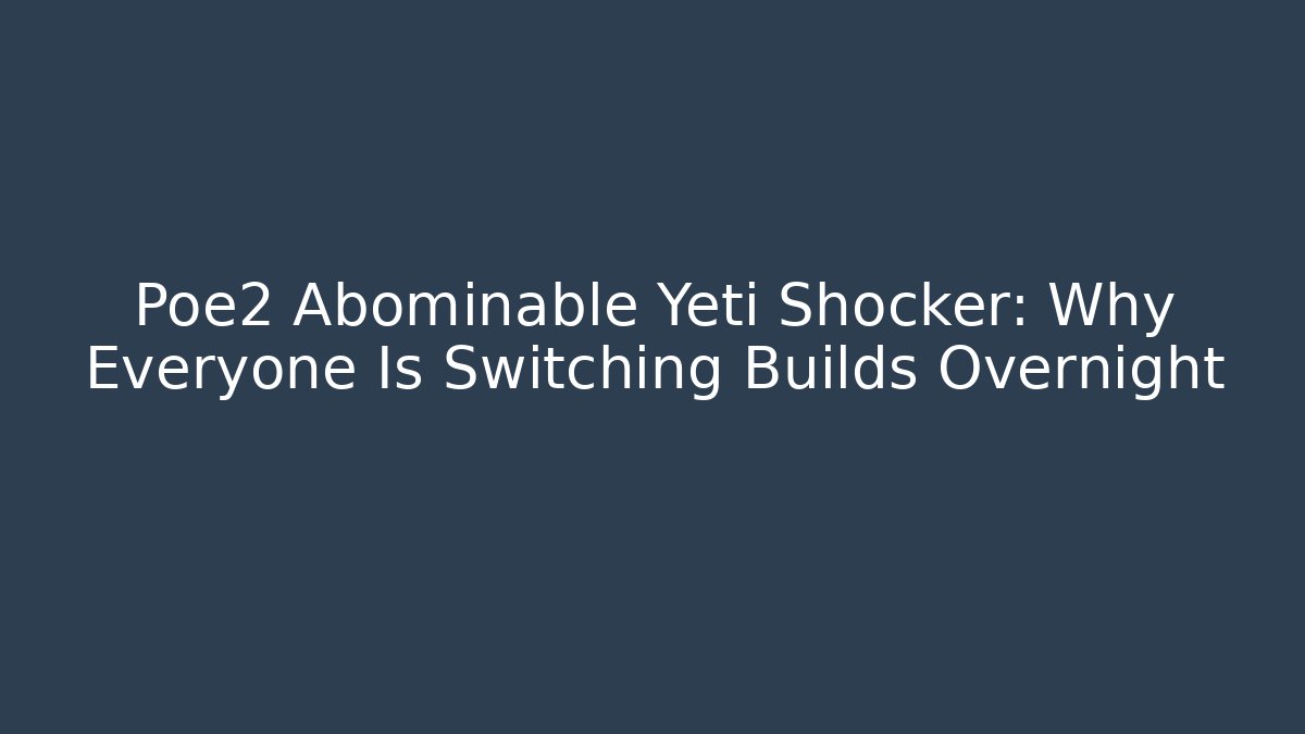 Poe2 Abominable Yeti Shocker: Why Everyone Is Switching Builds Overnight