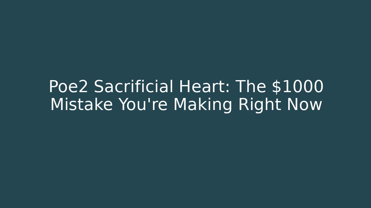 Poe2 Sacrificial Heart: The $1000 Mistake You're Making Right Now
