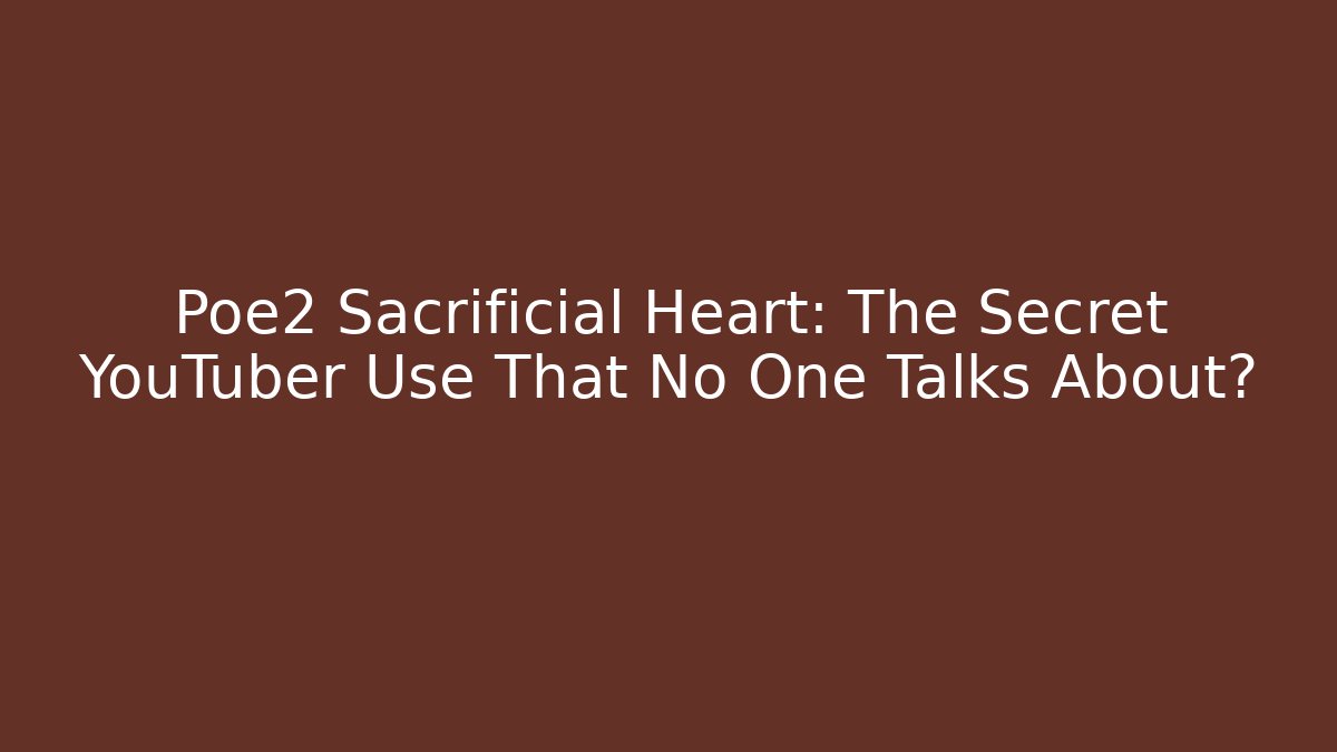 Poe2 Sacrificial Heart: The Secret YouTuber Use That No One Talks About? - Critter Realm