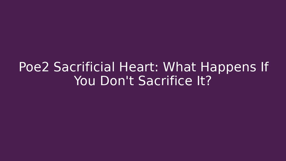 Poe2 Sacrificial Heart: What Happens If You Don't Sacrifice It?