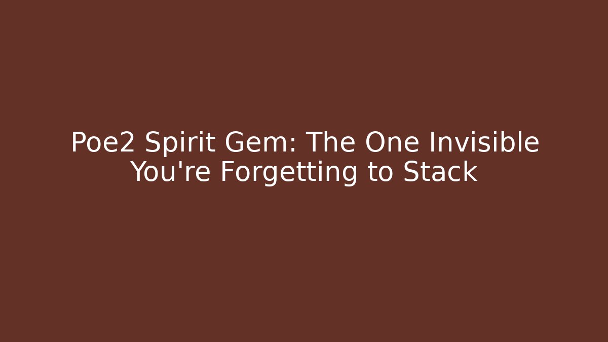 Poe2 Spirit Gem: The One Invisible You’re Forgetting to Stack