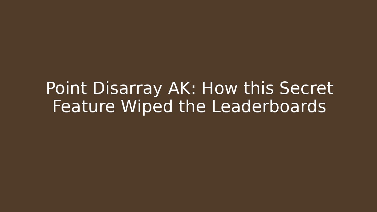 Point Disarray AK: How this Secret Feature Wiped the Leaderboards