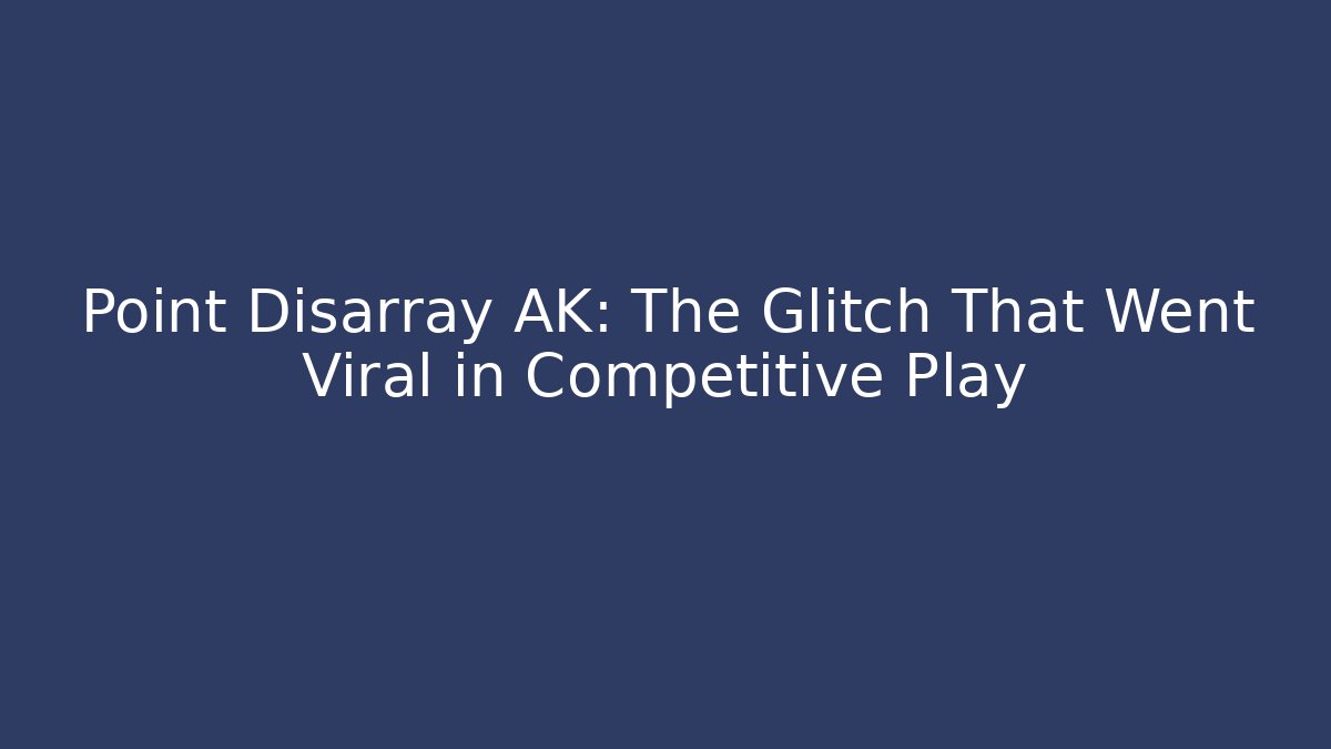 Point Disarray AK: The Glitch That Went Viral in Competitive Play