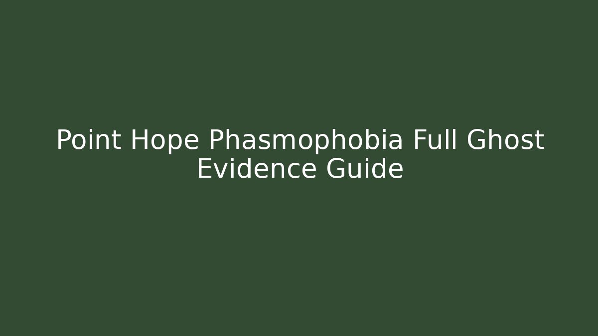 Point Hope Phasmophobia Full Ghost Evidence Guide