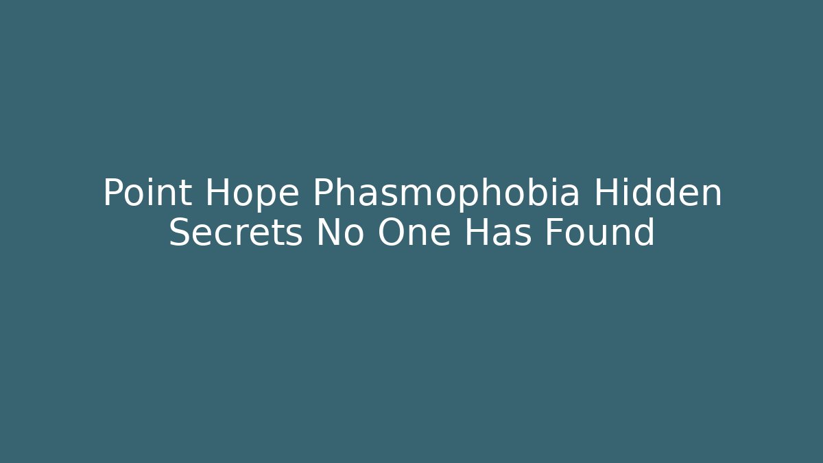 Point Hope Phasmophobia Hidden Secrets No One Has Found