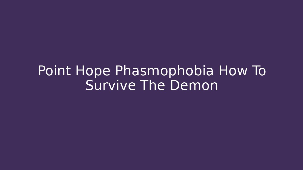 Point Hope Phasmophobia How To Survive The Demon