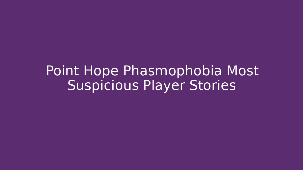 Point Hope Phasmophobia Most Suspicious Player Stories