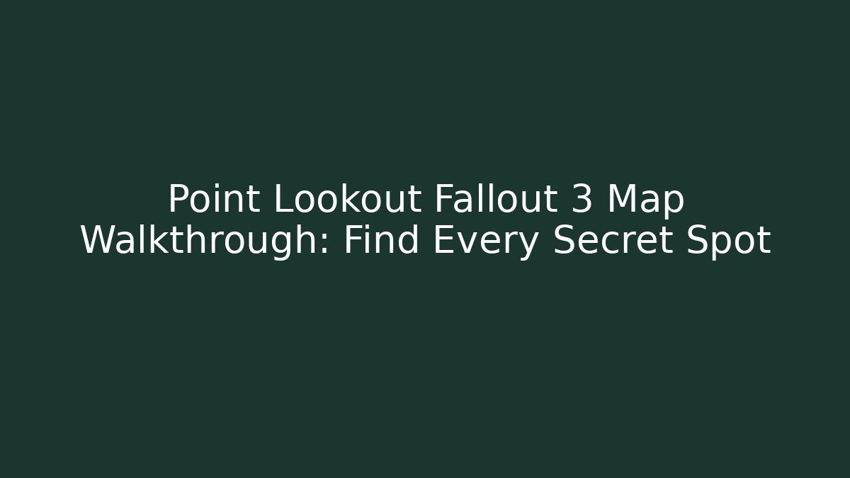 Point Lookout Fallout 3 Map Walkthrough: Find Every Secret Spot