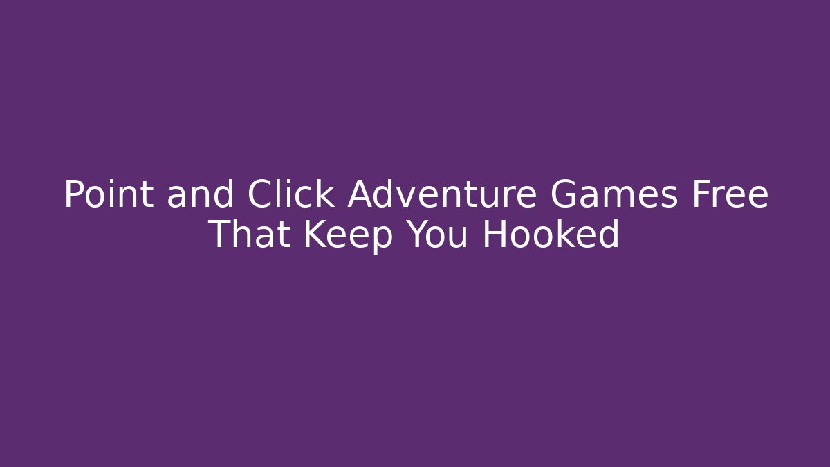 Point and Click Adventure Games Free That Keep You Hooked