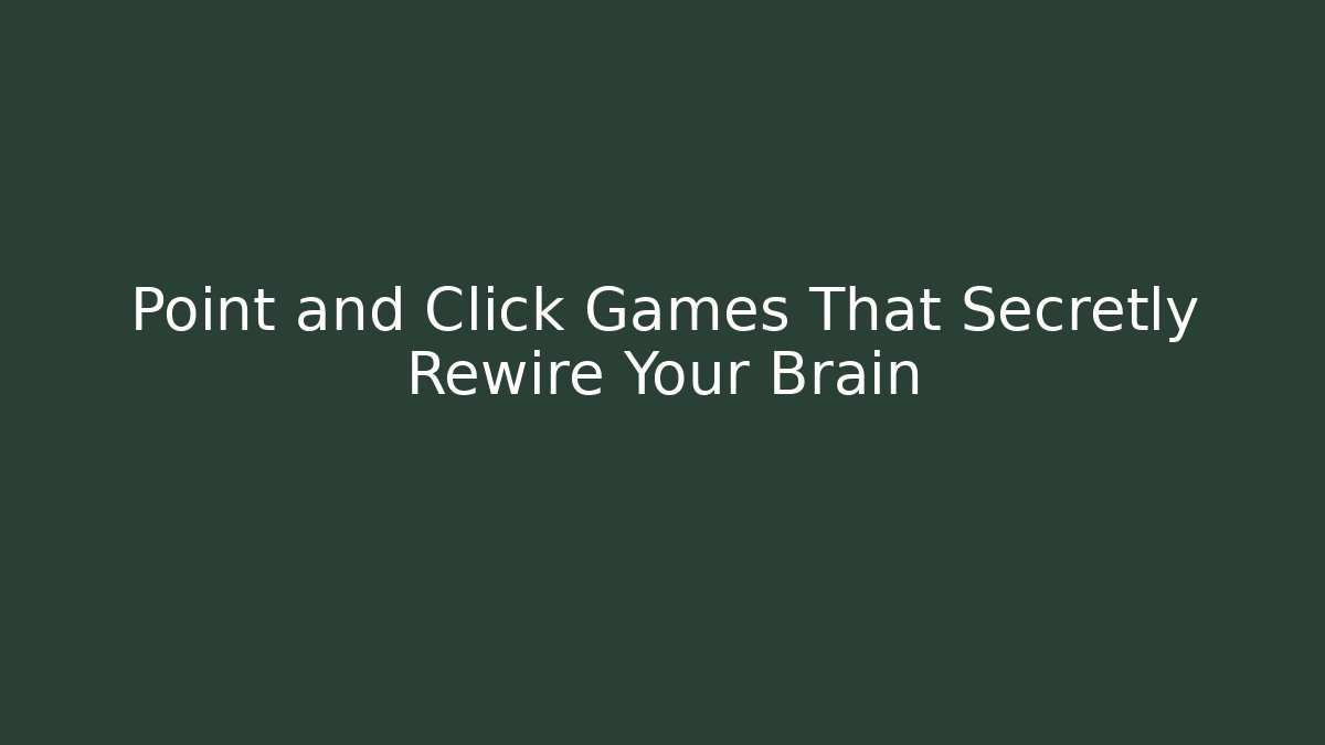 Point and Click Games That Secretly Rewire Your Brain