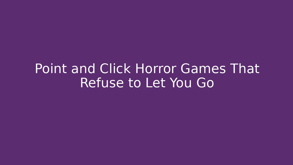 Point and Click Horror Games That Refuse to Let You Go