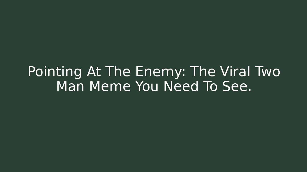 Pointing At The Enemy: The Viral Two Man Meme You Need To See.