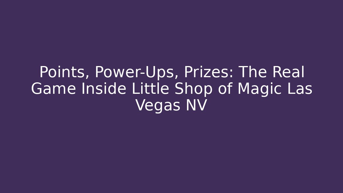 Points, Power-Ups, Prizes: The Real Game Inside Little Shop of Magic Las Vegas NV