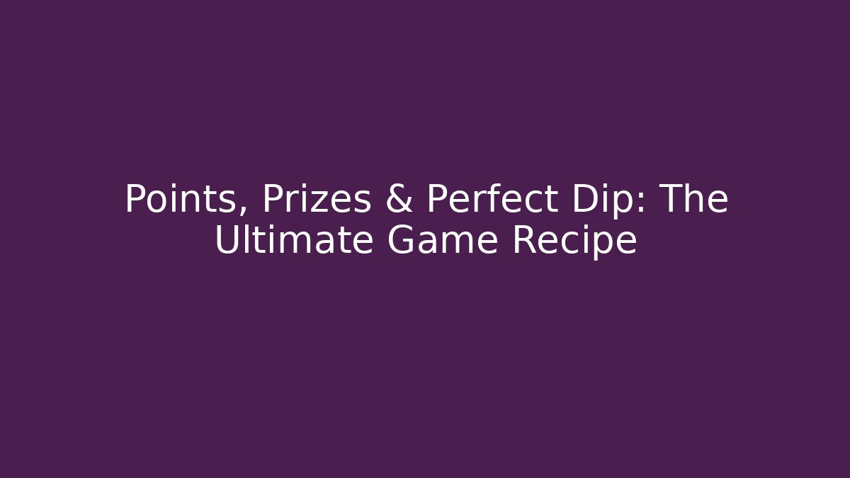 Points, Prizes & Perfect Dip: The Ultimate Game Recipe