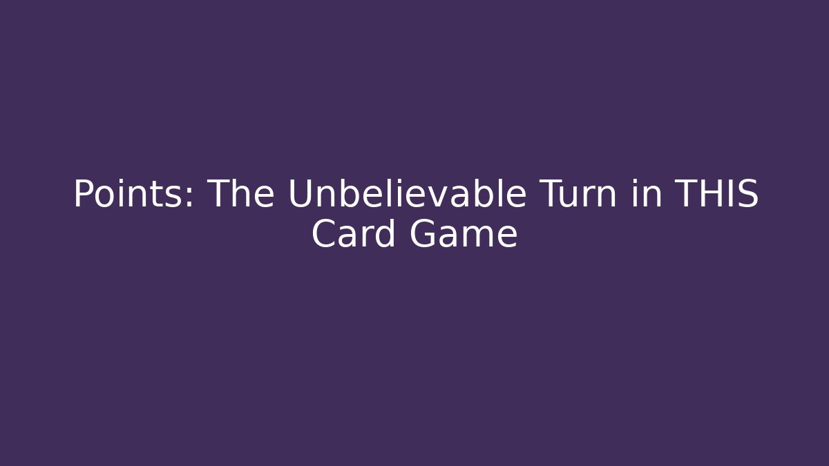 Points: The Unbelievable Turn in THIS Card Game