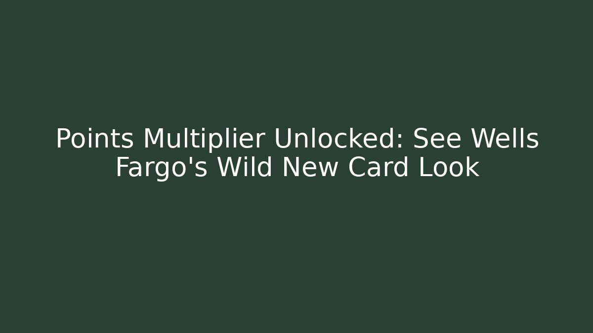 Points Multiplier Unlocked: See Wells Fargo's Wild New Card Look