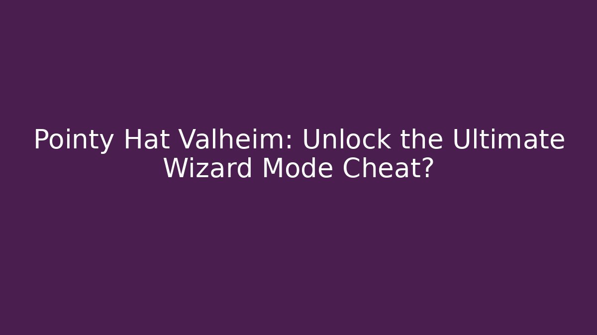 Pointy Hat Valheim: Unlock the Ultimate Wizard Mode Cheat? - Critter Realm