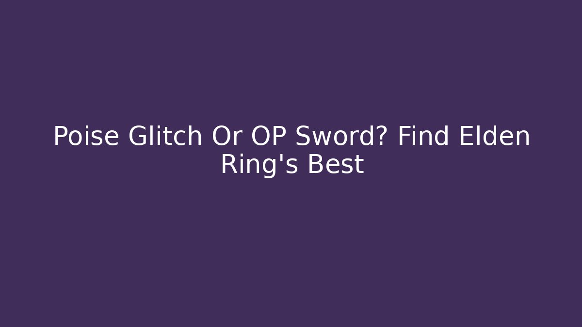 Poise Glitch Or OP Sword? Find Elden Ring's Best - Critter Realm