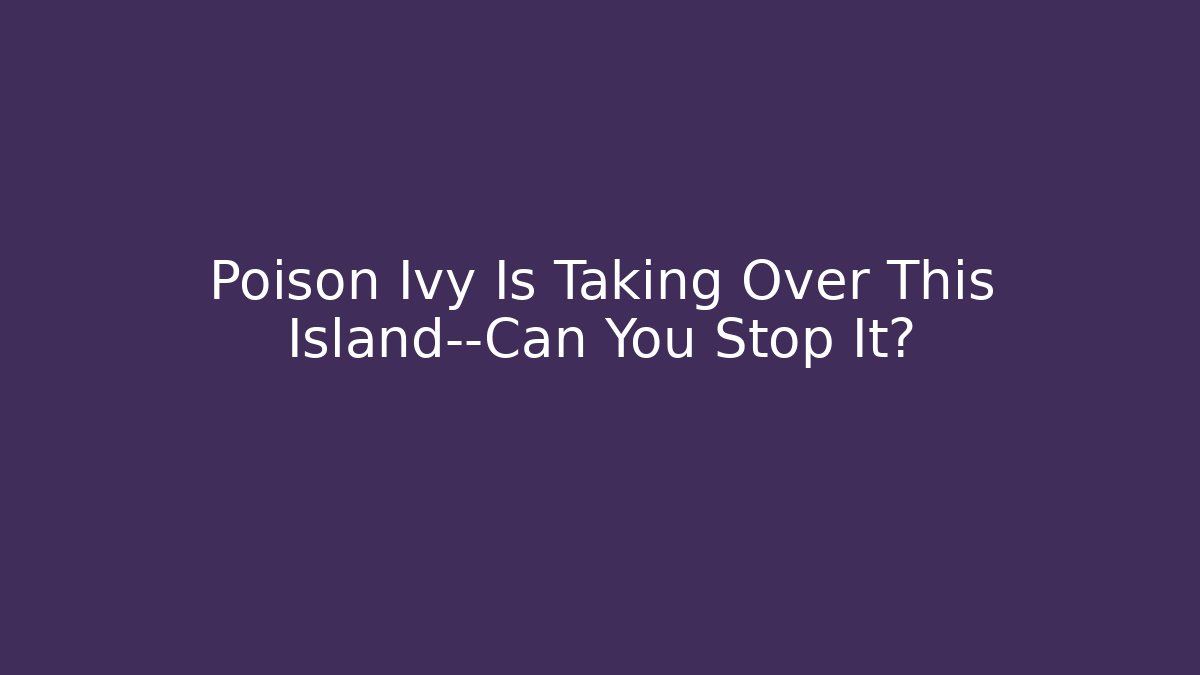 Poison Ivy Is Taking Over This Island—Can You Stop It? - Critter Realm