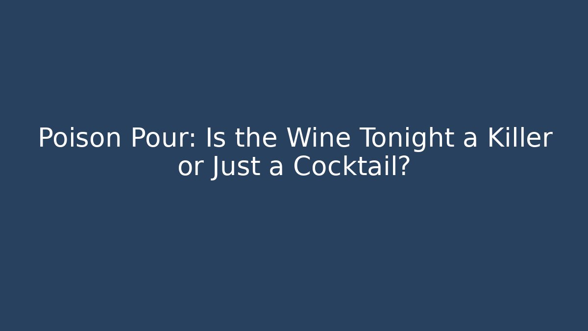 Poison Pour: Is the Wine Tonight a Killer or Just a Cocktail?