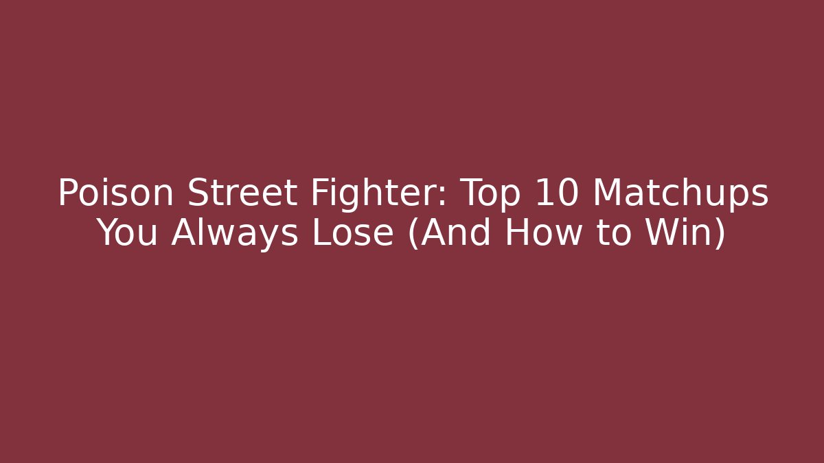 Poison Street Fighter: Top 10 Matchups You Always Lose (And How to Win)