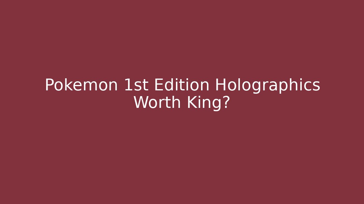 Pokémon 1st Edition Holographics Worth King?