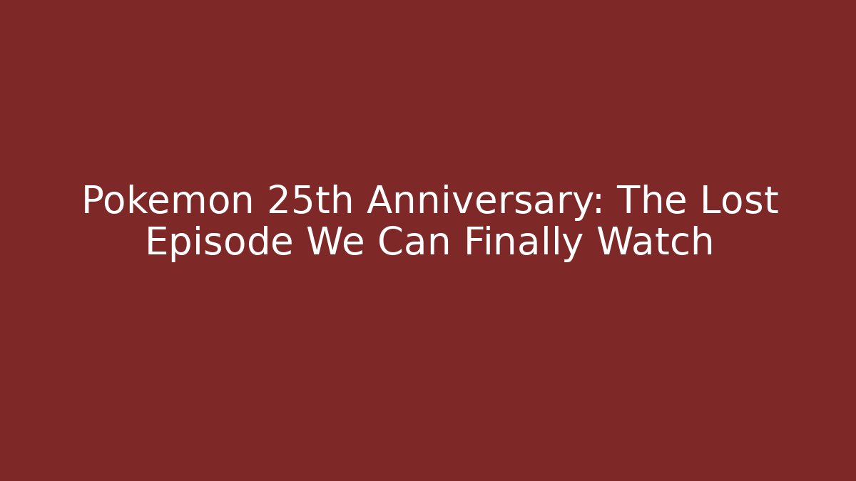 Pokémon 25th Anniversary: The Lost Episode We Can Finally Watch