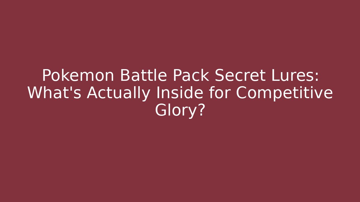 Pokémon Battle Pack Secret Lures: What’s Actually Inside for Competitive Glory?