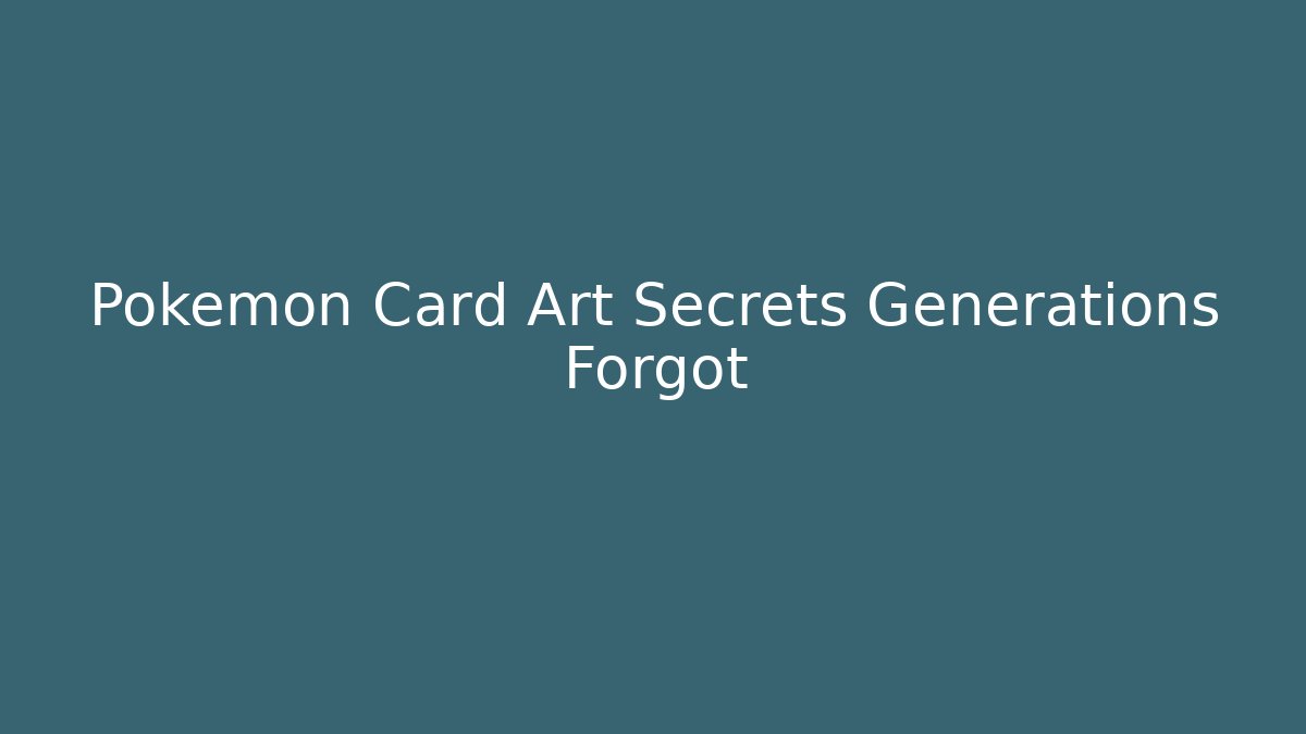 Pokémon Card Art Secrets Generations Forgot