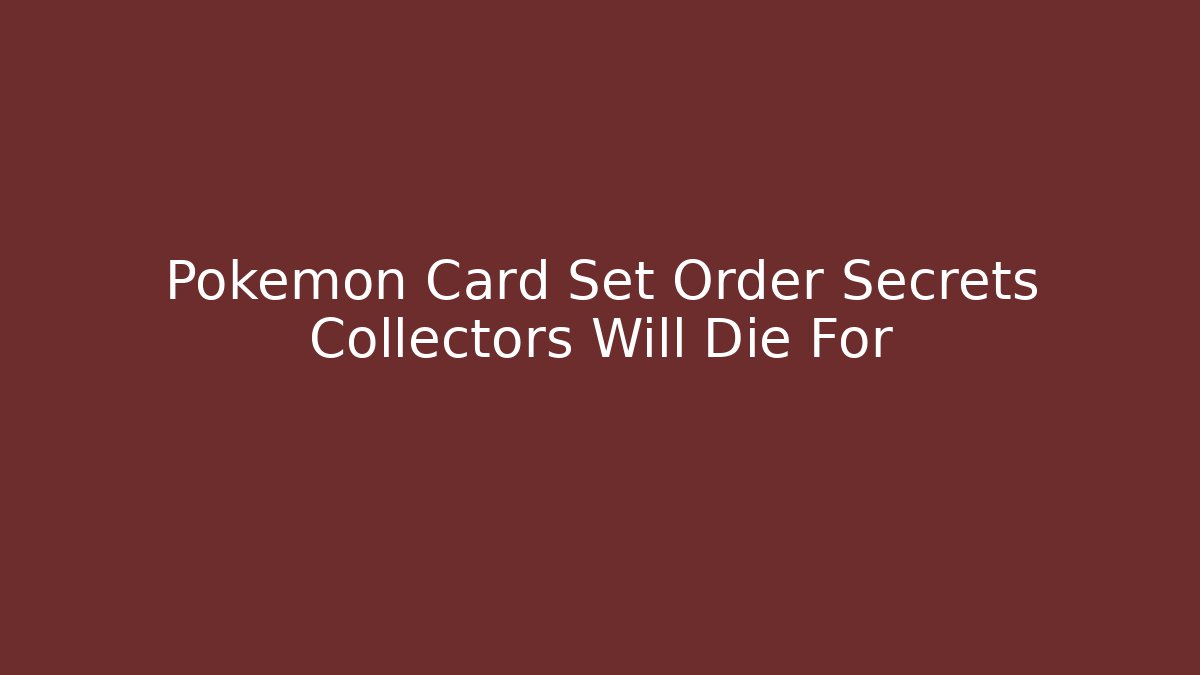 Pokémon Card Set Order Secrets Collectors Will Die For
