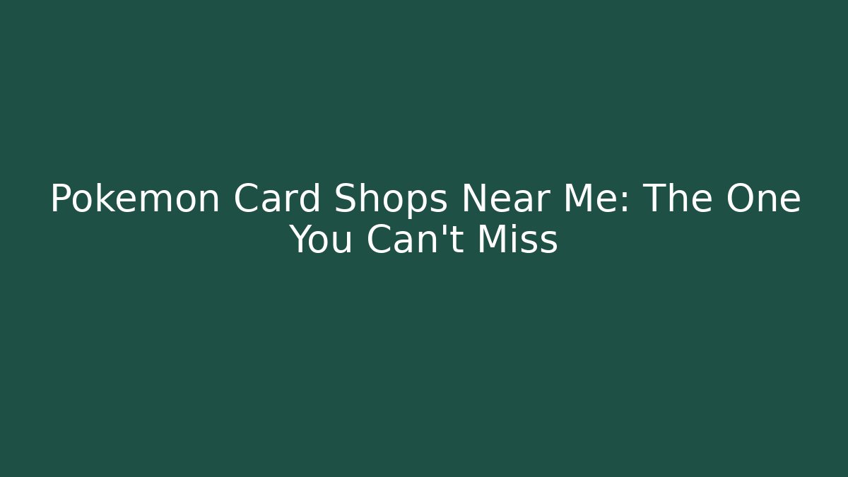 Pokémon Card Shops Near Me: The One You Can't Miss
