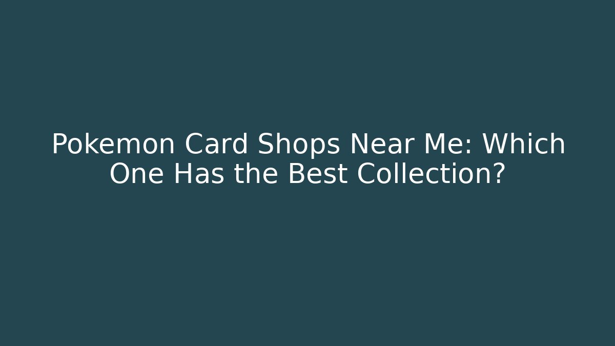 Pokémon Card Shops Near Me: Which One Has the Best Collection?